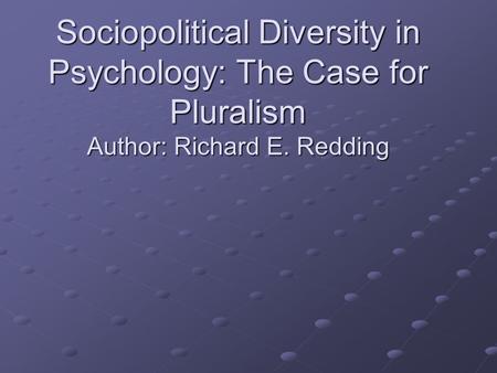 Sociopolitical Diversity in Psychology: The Case for Pluralism Author: Richard E. Redding.