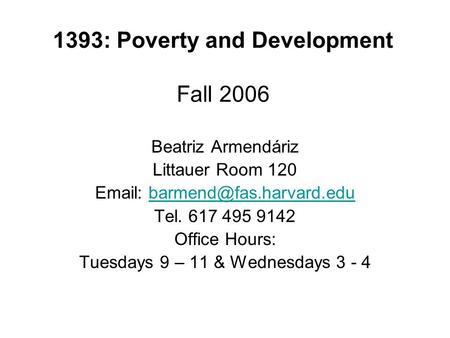 1393: Poverty and Development Fall 2006 Beatriz Armendáriz Littauer Room 120   Tel. 617 495 9142 Office.