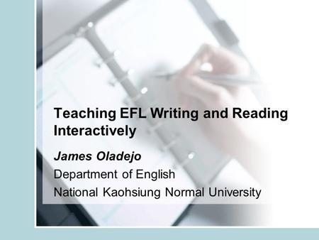 Teaching EFL Writing and Reading Interactively James Oladejo Department of English National Kaohsiung Normal University.