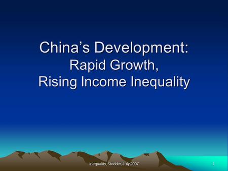 1 Inequality, Stodder, July 2007 China’s Development: Rapid Growth, Rising Income Inequality.