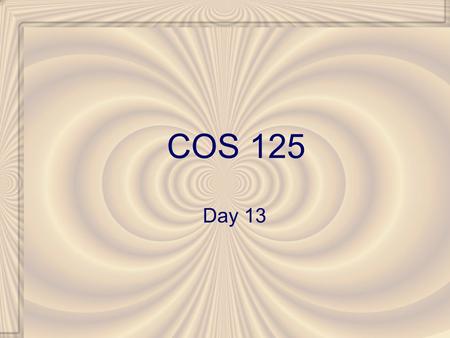 COS 125 Day 13. Agenda Assignment 3 Due Assignment 4 Posted –Due March 24 Left to do –6 Assignments (9 total) About one per week –3 Quizzes –Capstone.