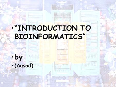 “INTRODUCTION TO BIOINFORMATICS” by (Aqsad). What is Bioinformatics? Bioinformatics = Biology + Information Biology is becoming an information science.