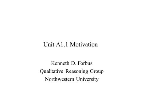 Unit A1.1 Motivation Kenneth D. Forbus Qualitative Reasoning Group Northwestern University.