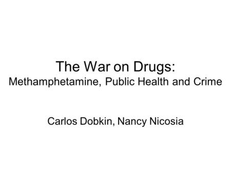 The War on Drugs: Methamphetamine, Public Health and Crime Carlos Dobkin, Nancy Nicosia.