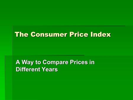 The Consumer Price Index A Way to Compare Prices in Different Years.