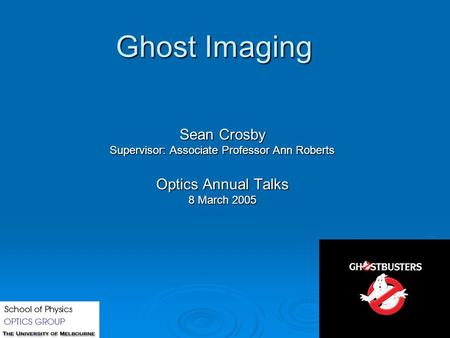 Ghost Imaging Sean Crosby Supervisor: Associate Professor Ann Roberts Optics Annual Talks 8 March 2005.