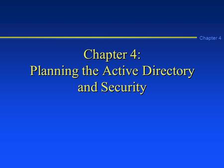 Chapter 4 Chapter 4: Planning the Active Directory and Security.