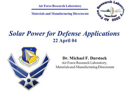 Solar Power for Defense Applications 22 April 04 Dr. Michael F. Durstock Air Force Research Laboratory, Materials and Manufacturing Directorate Air Force.