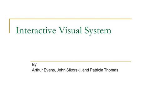 Interactive Visual System By Arthur Evans, John Sikorski, and Patricia Thomas.