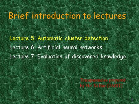 1 Lecture 5: Automatic cluster detection Lecture 6: Artificial neural networks Lecture 7: Evaluation of discovered knowledge Brief introduction to lectures.