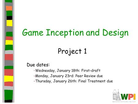 Game Inception and Design Project 1 Due dates: –Wednesday, January 18th: First-draft –Monday, January 23rd: Peer Review due –Thursday, January 26th: Final.