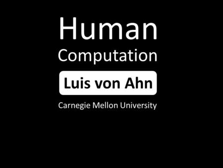 Human Computation Luis von Ahn Carnegie Mellon University.