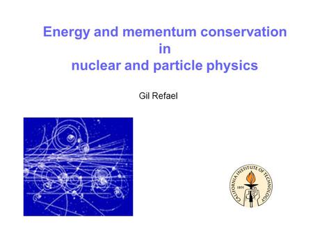 Energy and mementum conservation in nuclear and particle physics Gil Refael.