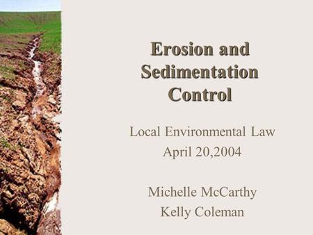 Erosion and Sedimentation Control Local Environmental Law April 20,2004 Michelle McCarthy Kelly Coleman.