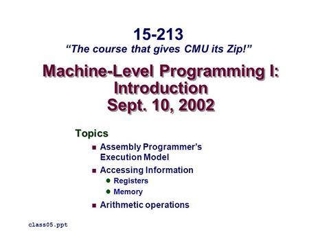 Machine-Level Programming I: Introduction Sept. 10, 2002 Topics Assembly Programmer’s Execution Model Accessing Information Registers Memory Arithmetic.