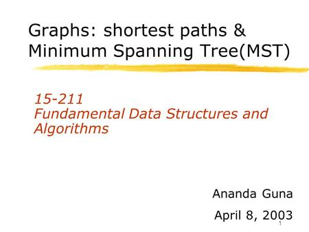 1 Graphs: shortest paths & Minimum Spanning Tree(MST) 15-211 Fundamental Data Structures and Algorithms Ananda Guna April 8, 2003.