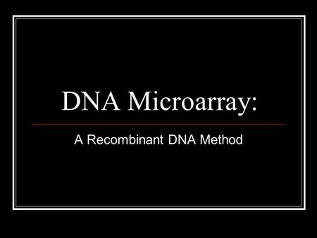 DNA Microarray: A Recombinant DNA Method. Basic Steps to Microarray: Obtain cells with genes that are needed for analysis. Isolate the mRNA using extraction.