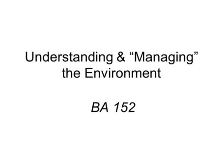 Understanding & “Managing” the Environment BA 152.
