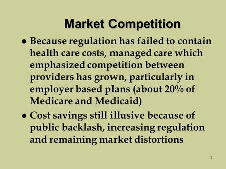 1 Market Competition l Because regulation has failed to contain health care costs, managed care which emphasized competition between providers has grown,