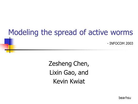 Modeling the spread of active worms Zesheng Chen, Lixin Gao, and Kevin Kwiat bearhsu - INFOCOM 2003.