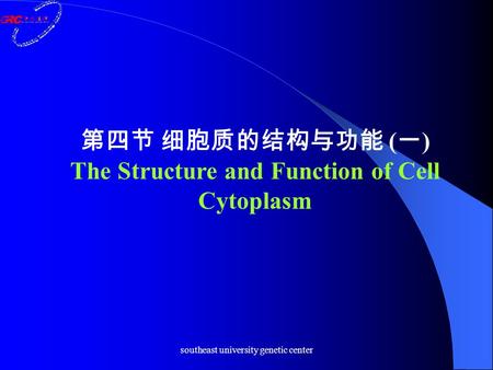 Southeast university genetic center 第四节 细胞质的结构与功能 ( 一 ) The Structure and Function of Cell Cytoplasm.