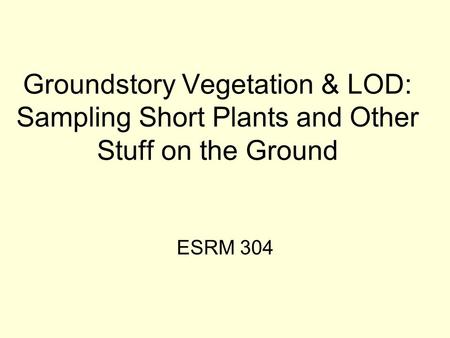 Groundstory Vegetation & LOD: Sampling Short Plants and Other Stuff on the Ground ESRM 304.