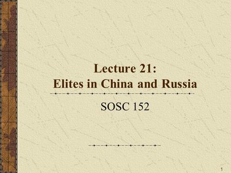 1 Lecture 21: Elites in China and Russia SOSC 152.