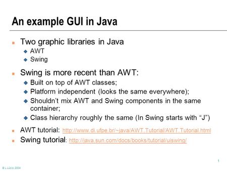 © L.Lúcio, 2004 1 An example GUI in Java n Two graphic libraries in Java u AWT u Swing n Swing is more recent than AWT: u Built on top of AWT classes;