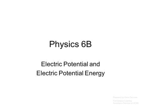 Physics 6B Electric Potential and Electric Potential Energy Prepared by Vince Zaccone For Campus Learning Assistance Services at UCSB.