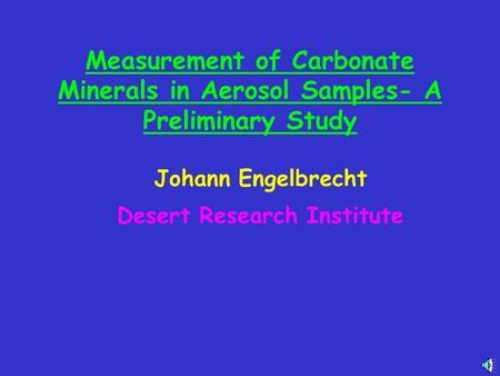 Measurement of Carbonate Minerals in Aerosol Samples- A Preliminary Study Johann Engelbrecht Desert Research Institute.
