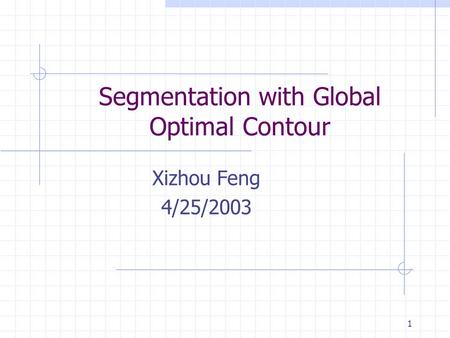 1 Segmentation with Global Optimal Contour Xizhou Feng 4/25/2003.