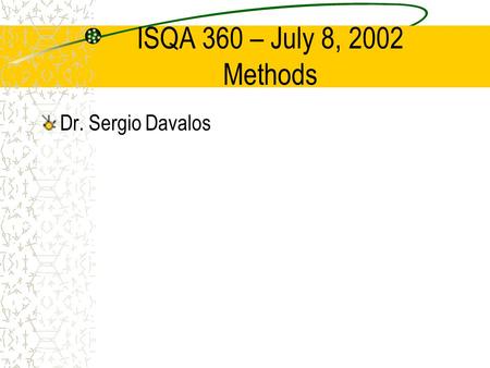 ISQA 360 – July 8, 2002 Methods Dr. Sergio Davalos.