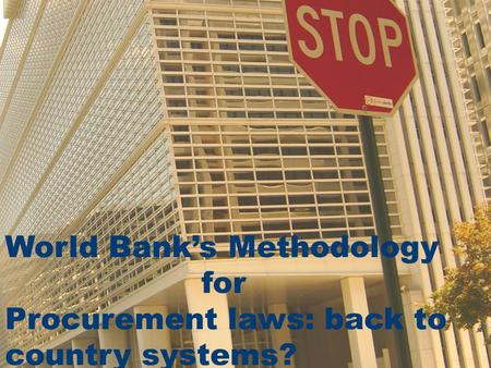World Bank’s new methodology In Country procurement assessment World Bank’s Methodology for Procurement laws: back to country systems?