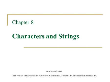 Chapter 8 Characters and Strings Acknowledgment The notes are adapted from those provided by Deitel & Associates, Inc. and Pearson Education Inc.