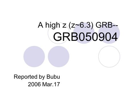 A high z (z~6.3) GRB-- GRB050904 Reported by Bubu 2006 Mar.17.