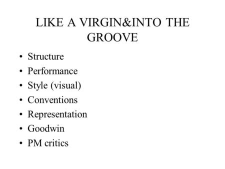 LIKE A VIRGIN&INTO THE GROOVE Structure Performance Style (visual) Conventions Representation Goodwin PM critics.