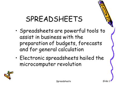 SPREADSHEETS Spreadsheets are powerful tools to assist in business with the preparation of budgets, forecasts and for general calculation Electronic.