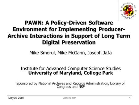 May 23 2007 Archiving 2007 1 PAWN: A Policy-Driven Software Environment for Implementing Producer- Archive Interactions in Support of Long Term Digital.