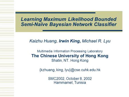 Learning Maximum Likelihood Bounded Semi-Naïve Bayesian Network Classifier Kaizhu Huang, Irwin King, Michael R. Lyu Multimedia Information Processing Laboratory.