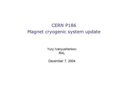 CERN P186 Magnet cryogenic system update Yury Ivanyushenkov RAL December 7, 2004.