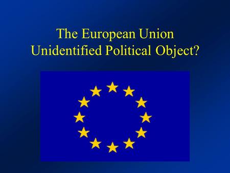 The European Union Unidentified Political Object?