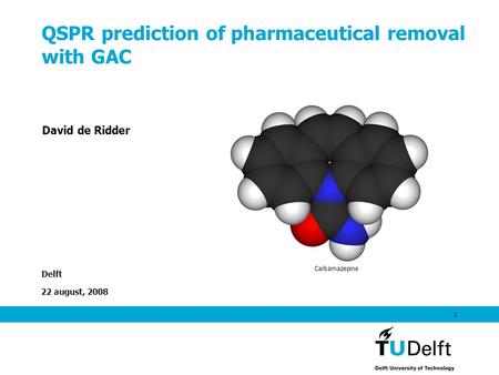 22 august, 2008 1 QSPR prediction of pharmaceutical removal with GAC Delft David de Ridder Carbamazepine.