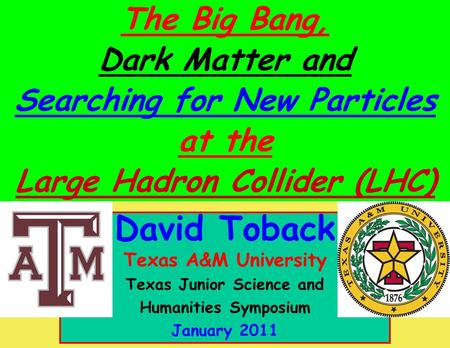 January 2011 David Toback, Texas A&M University Texas Junior Science and Humanities Symposium 1 David Toback Texas A&M University Texas Junior Science.