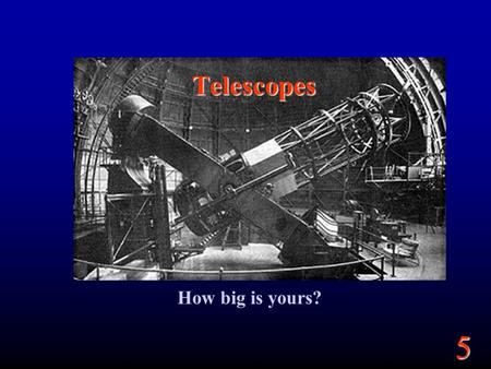 5 Telescopes How big is yours?. 5 Goals Telescopes Angular Sizes “Seeing” Magnitudes.