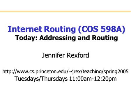 Internet Routing (COS 598A) Today: Addressing and Routing Jennifer Rexford  Tuesdays/Thursdays 11:00am-12:20pm.