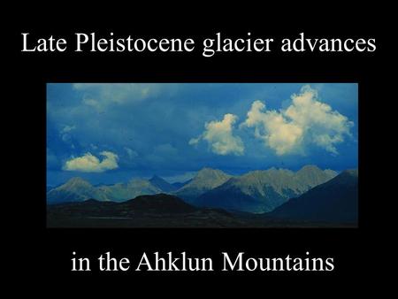 Late Pleistocene glacier advances in the Ahklun Mountains.