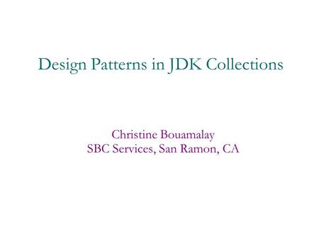 Design Patterns in JDK Collections Christine Bouamalay SBC Services, San Ramon, CA.