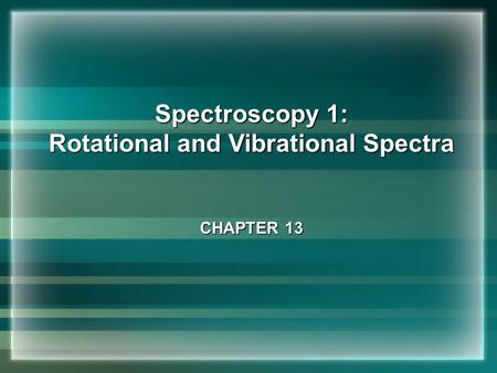 Spectroscopy 1: Rotational and Vibrational Spectra CHAPTER 13.
