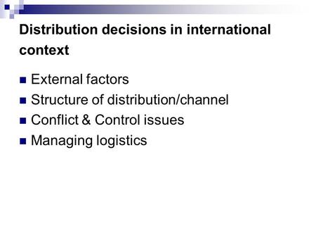 Distribution decisions in international context External factors Structure of distribution/channel Conflict & Control issues Managing logistics.
