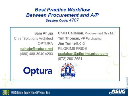 Sam Ahuja Chief Solutions Architect OPTURA (480) 488-3040 x203 Best Practice Workflow Between Procurement and A/P Session Code: 4707.